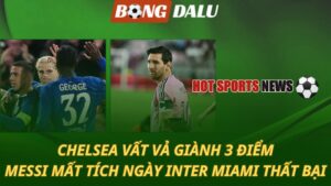 Chelsea vất vả giành 3 điểm