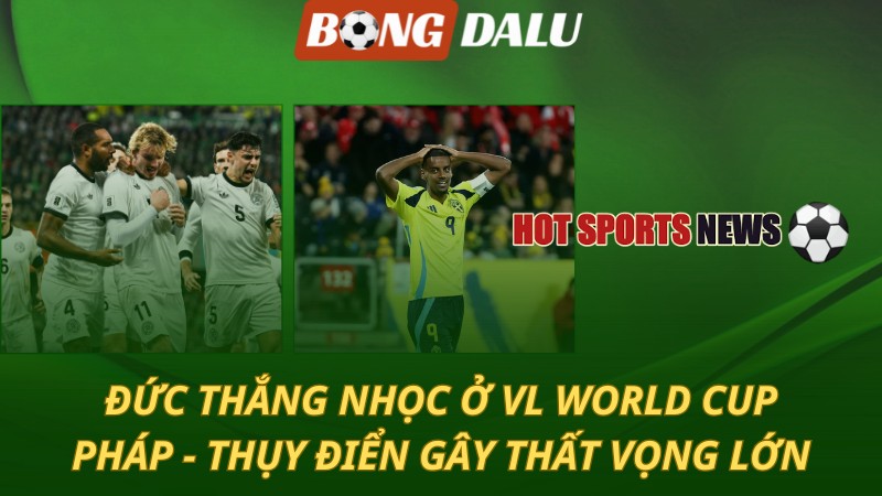 Đức thắng nhọc ở VL World Cup – Pháp và Thụy Điển gây thất vọng