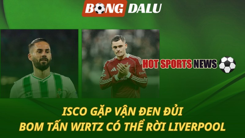 Isco gặp vận đen đủi – Bom tấn Florian Wirtz có thể rời Liverpool