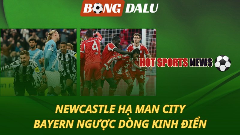Newcastle hạ Man City – Bayern ngược dòng kinh điển