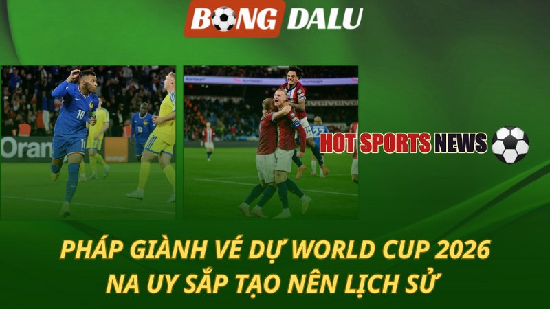 Pháp giành vé dự World Cup 2026 – Na Uy sắp tạo nên lịch sử