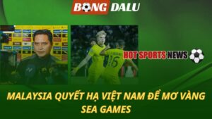Malaysia quyết hạ Việt Nam để mơ vàng SEA Games