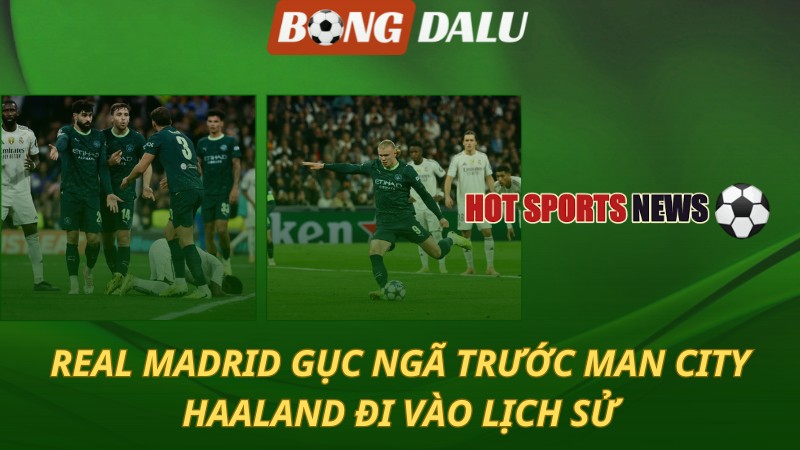 Real Madrid gục ngã trước Man City – Haaland đi vào lịch sử